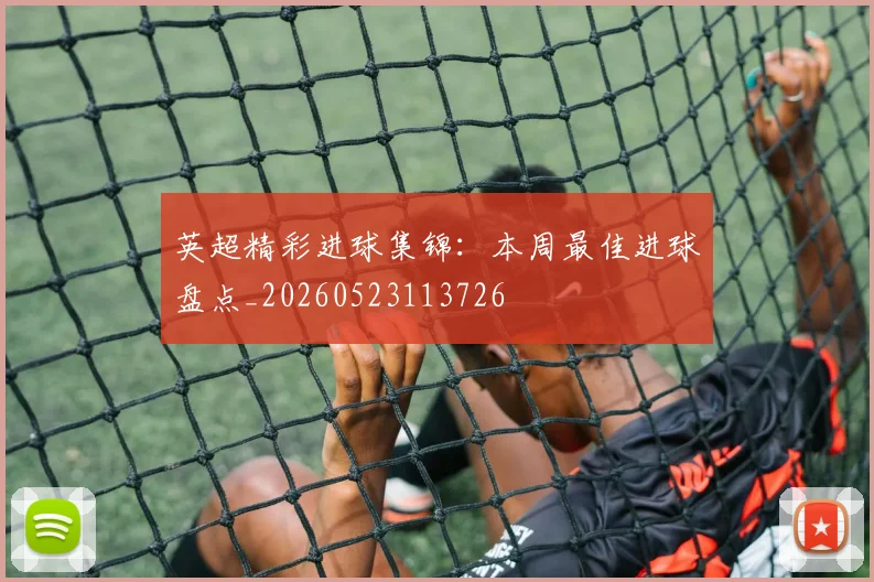 英超精彩进球集锦：本周最佳进球盘点_20260523113726