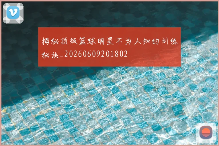 揭秘顶级篮球明星不为人知的训练秘诀_20260609201802