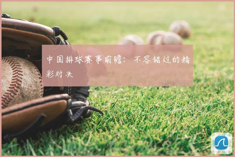 中国排球赛事前瞻：不容错过的精彩对决