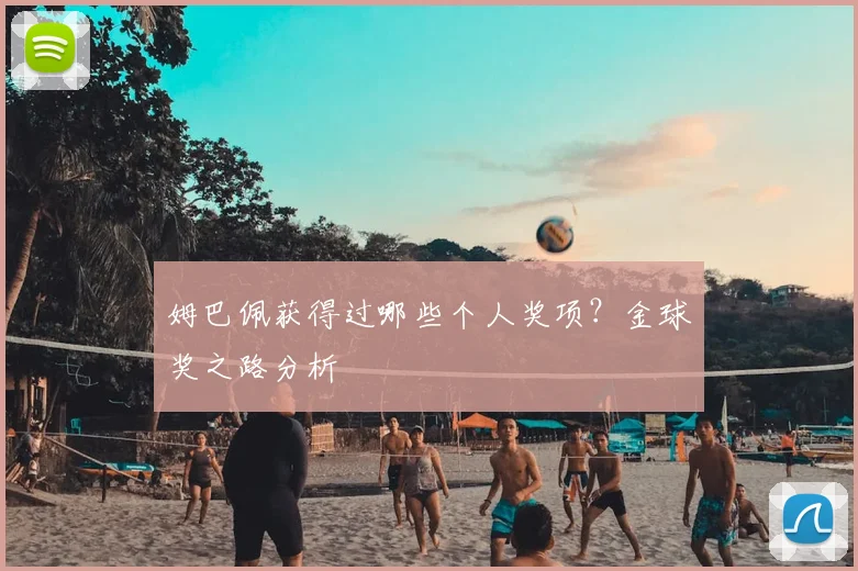 姆巴佩获得过哪些个人奖项?金球奖之路分析