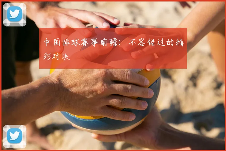 中国排球赛事前瞻:不容错过的精彩对决