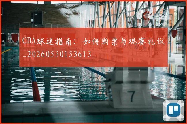 CBA球迷指南：如何购票与观赛礼仪_20260530153613