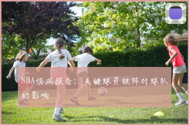 NBA伤病报告:关键球员缺阵对球队的影响