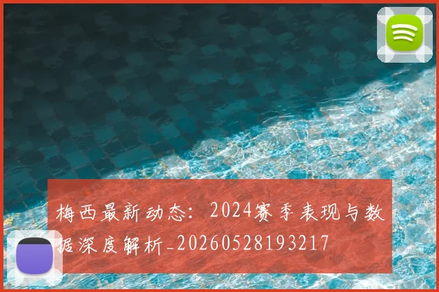 梅西最新动态:2024赛季表现与数据深度解析_20260528193217