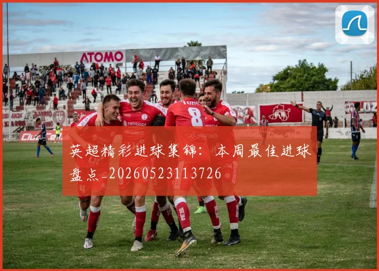 英超精彩进球集锦：本周最佳进球盘点_20260523113726