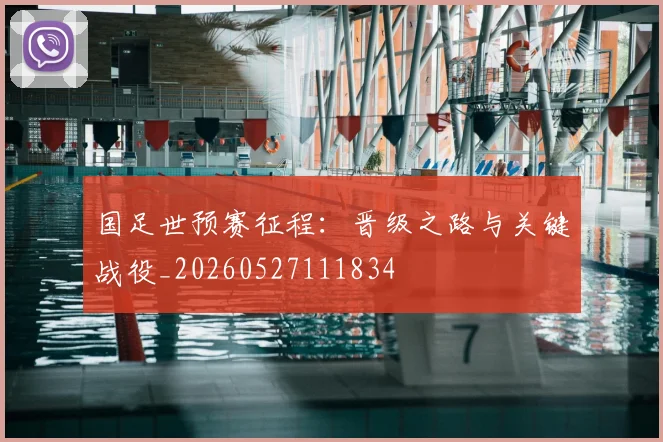 国足世预赛征程：晋级之路与关键战役_20260527111834