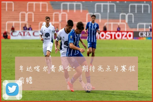 年达喀尔青奥会：期待亮点与赛程前瞻