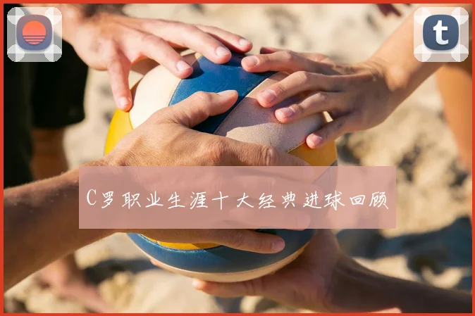 C罗职业生涯十大经典进球回顾