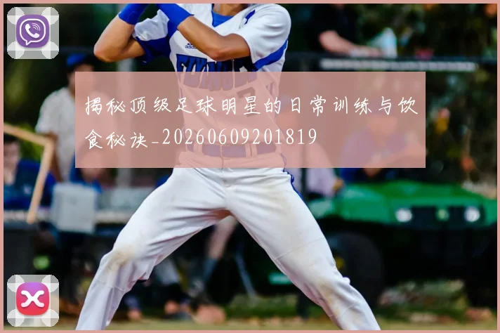 揭秘顶级足球明星的日常训练与饮食秘诀_20260609201819